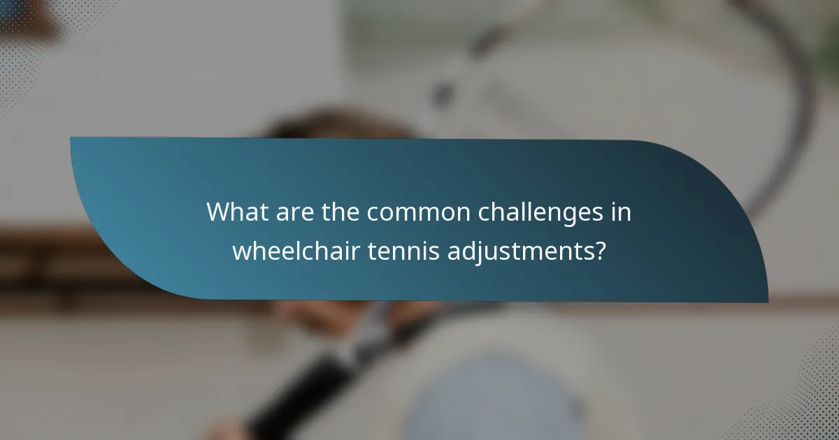 What are the common challenges in wheelchair tennis adjustments?