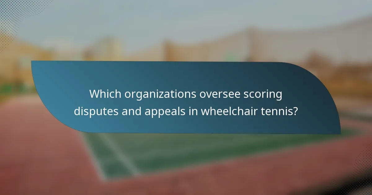 Which organizations oversee scoring disputes and appeals in wheelchair tennis?